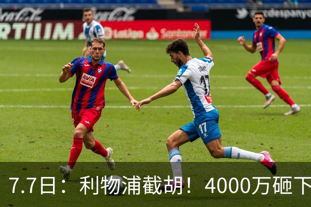7.7日：利物浦截胡！4000万砸下西甲爆点，一天搞定转会，皇马白捡2000万